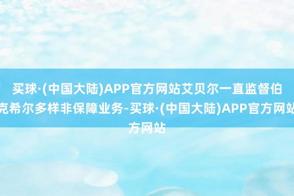 买球·(中国大陆)APP官方网站艾贝尔一直监督伯克希尔多样非保障业务-买球·(中国大陆)APP官方网站