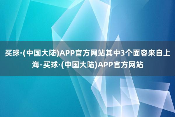 买球·(中国大陆)APP官方网站其中3个面容来自上海-买球·(中国大陆)APP官方网站