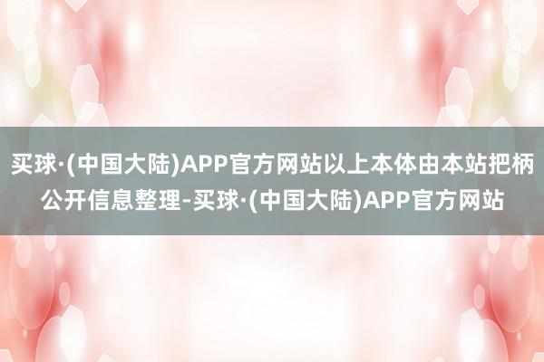 买球·(中国大陆)APP官方网站以上本体由本站把柄公开信息整理-买球·(中国大陆)APP官方网站