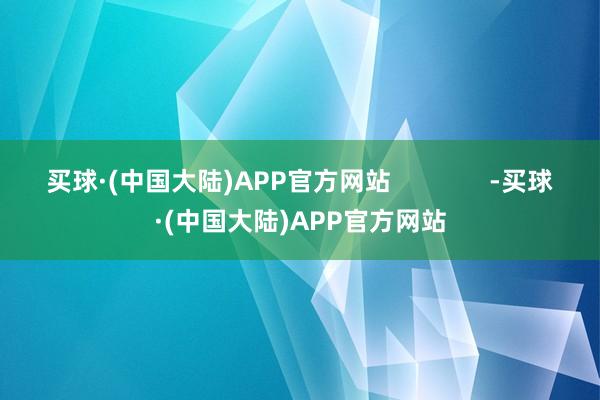 买球·(中国大陆)APP官方网站              -买球·(中国大陆)APP官方网站