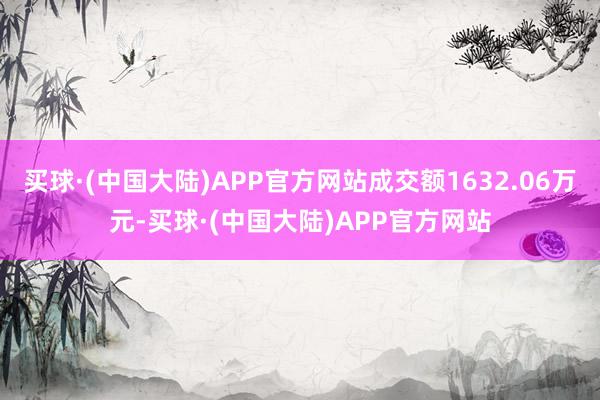 买球·(中国大陆)APP官方网站成交额1632.06万元-买球·(中国大陆)APP官方网站