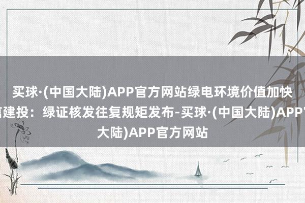 买球·(中国大陆)APP官方网站绿电环境价值加快达成中信建投：绿证核发往复规矩发布-买球·(中国大陆)APP官方网站