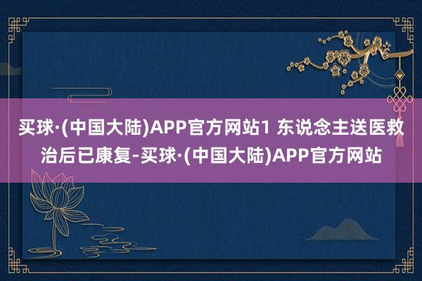 买球·(中国大陆)APP官方网站1 东说念主送医救治后已康复-买球·(中国大陆)APP官方网站