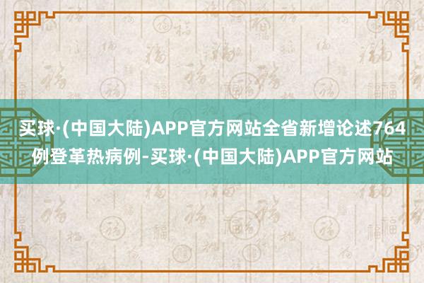 买球·(中国大陆)APP官方网站全省新增论述764例登革热病例-买球·(中国大陆)APP官方网站