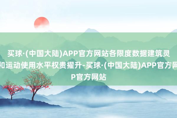 买球·(中国大陆)APP官方网站各限度数据建筑灵通和运动使用水平权贵擢升-买球·(中国大陆)APP官方网站