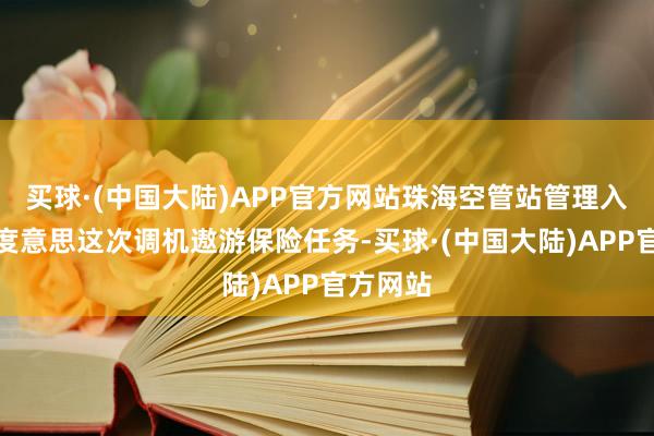 买球·(中国大陆)APP官方网站珠海空管站管理入手部高度意思这次调机遨游保险任务-买球·(中国大陆)APP官方网站