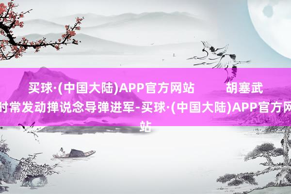 买球·(中国大陆)APP官方网站         胡塞武装时常发动掸说念导弹进军-买球·(中国大陆)APP官方网站