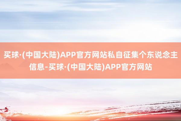 买球·(中国大陆)APP官方网站私自征集个东说念主信息-买球·(中国大陆)APP官方网站