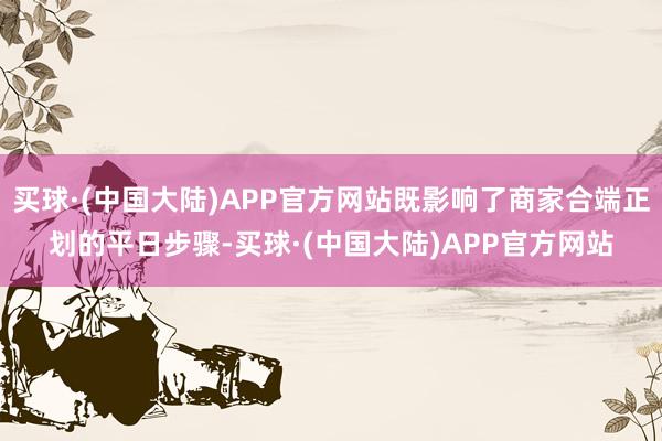 买球·(中国大陆)APP官方网站既影响了商家合端正划的平日步骤-买球·(中国大陆)APP官方网站