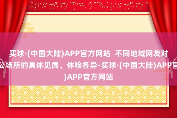 买球·(中国大陆)APP官方网站  不同地域网友对政府办公场所的具体见闻、体验各异-买球·(中国大陆)APP官方网站