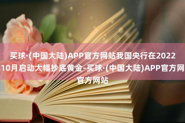 买球·(中国大陆)APP官方网站我国央行在2022年10月启动大幅抄底黄金-买球·(中国大陆)APP官方网站