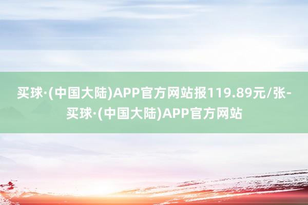 买球·(中国大陆)APP官方网站报119.89元/张-买球·(中国大陆)APP官方网站