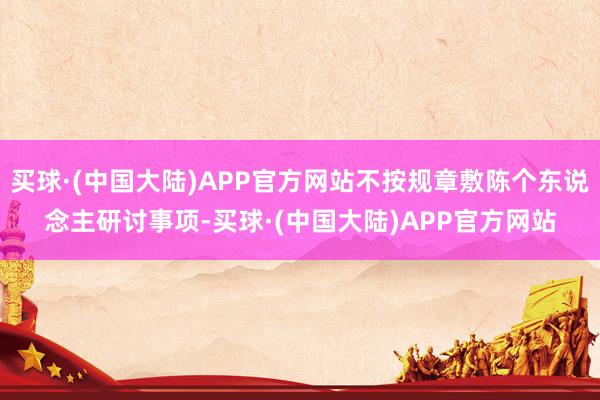 买球·(中国大陆)APP官方网站不按规章敷陈个东说念主研讨事项-买球·(中国大陆)APP官方网站