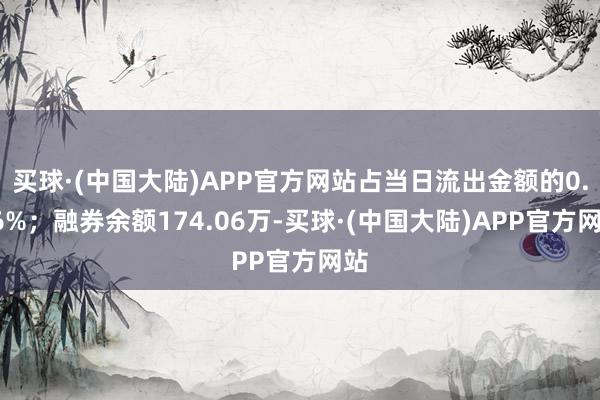 买球·(中国大陆)APP官方网站占当日流出金额的0.06%；融券余额174.06万-买球·(中国大陆)APP官方网站