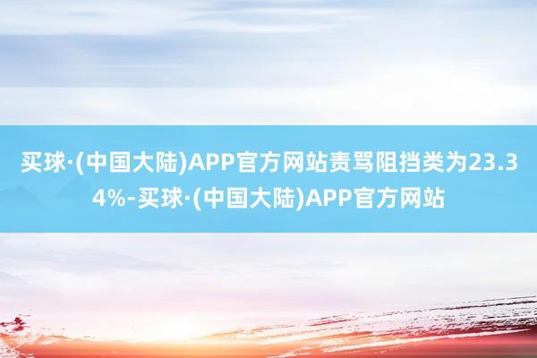 买球·(中国大陆)APP官方网站责骂阻挡类为23.34%-买球·(中国大陆)APP官方网站