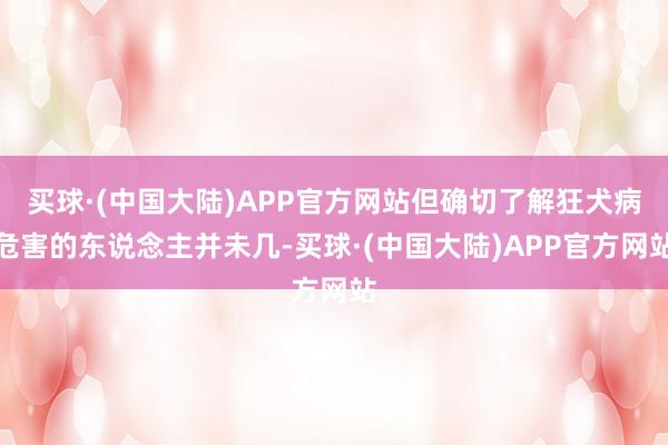 买球·(中国大陆)APP官方网站但确切了解狂犬病危害的东说念主并未几-买球·(中国大陆)APP官方网站