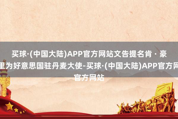 买球·(中国大陆)APP官方网站文告提名肯 · 豪厄里为好意思国驻丹麦大使-买球·(中国大陆)APP官方网站