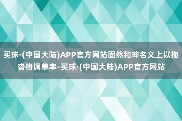 买球·(中国大陆)APP官方网站固然和珅名义上以拖沓格调草率-买球·(中国大陆)APP官方网站