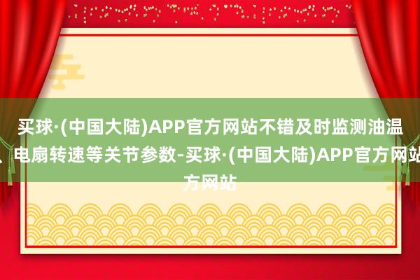 买球·(中国大陆)APP官方网站不错及时监测油温、电扇转速等关节参数-买球·(中国大陆)APP官方网站