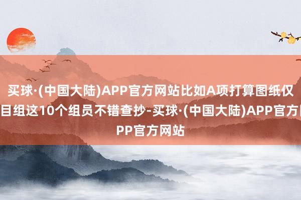 买球·(中国大陆)APP官方网站比如A项打算图纸仅A面目组这10个组员不错查抄-买球·(中国大陆)APP官方网站