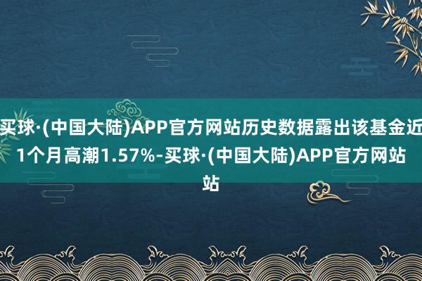 买球·(中国大陆)APP官方网站历史数据露出该基金近1个月高潮1.57%-买球·(中国大陆)APP官方网站