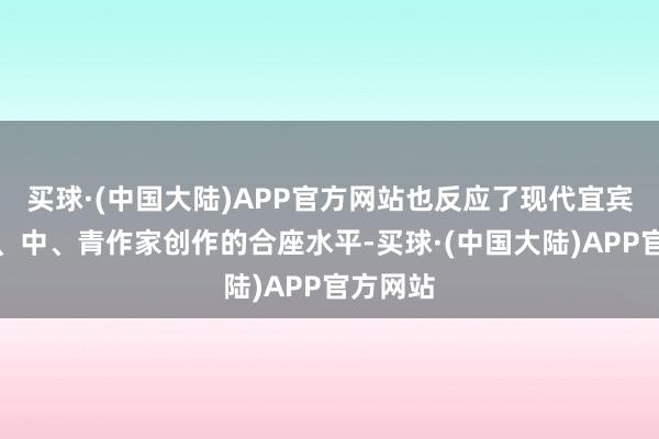 买球·(中国大陆)APP官方网站也反应了现代宜宾书道老、中、青作家创作的合座水平-买球·(中国大陆)APP官方网站