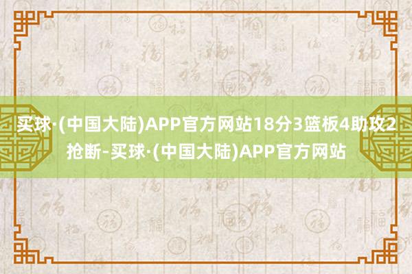 买球·(中国大陆)APP官方网站18分3篮板4助攻2抢断-买球·(中国大陆)APP官方网站