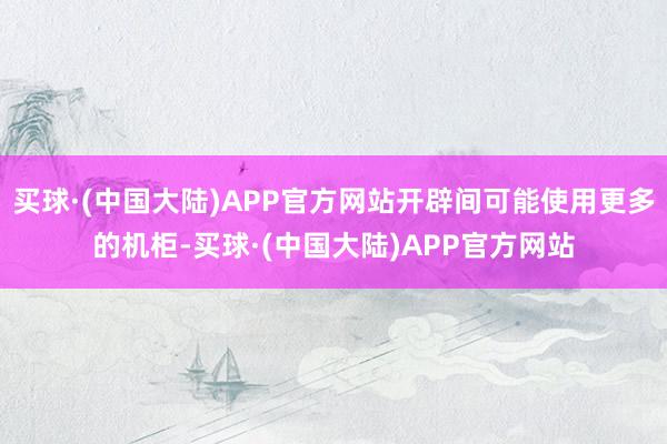 买球·(中国大陆)APP官方网站开辟间可能使用更多的机柜-买球·(中国大陆)APP官方网站