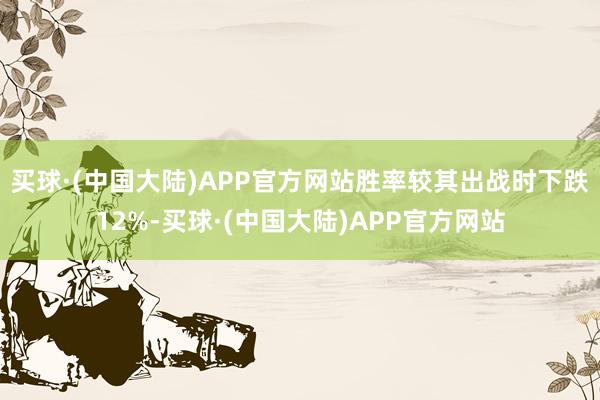 买球·(中国大陆)APP官方网站胜率较其出战时下跌12%-买球·(中国大陆)APP官方网站