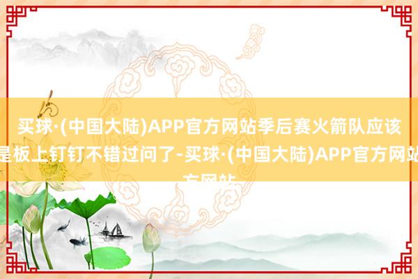 买球·(中国大陆)APP官方网站季后赛火箭队应该是板上钉钉不错过问了-买球·(中国大陆)APP官方网站