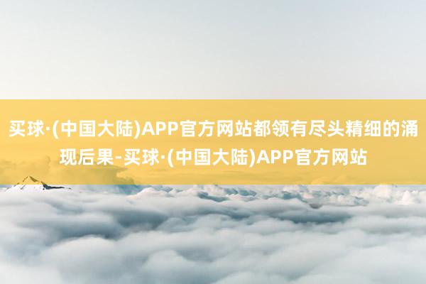 买球·(中国大陆)APP官方网站都领有尽头精细的涌现后果-买球·(中国大陆)APP官方网站